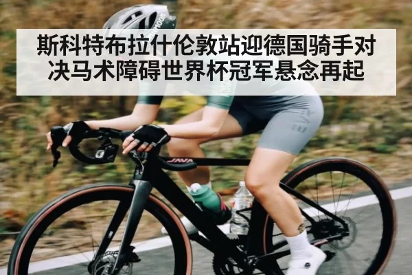 斯科特布拉什伦敦站迎德国骑手对决马术障碍世界杯冠军悬念再起